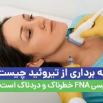 نمونه برداری از تیروئید چیست؟ بیوپسی FNA خطرناک و دردناک است؟